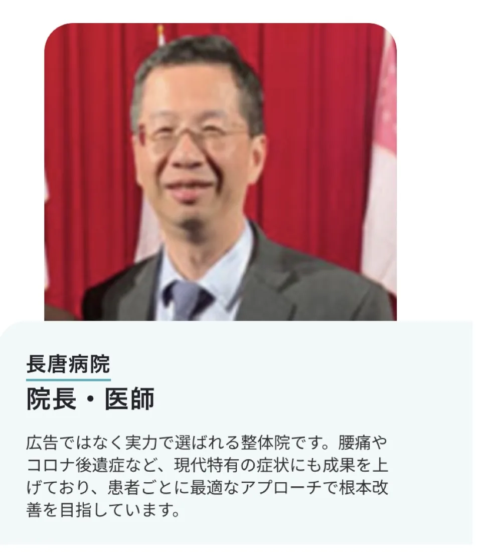 長唐病院 院長・医師の推薦「広告ではなく実力で選ばれる整体院です。腰痛やコロナ後遺症など、現代特有の症状にも成果を上げており、患者ごとに最適なアプローチで根本改善を目指しています。」