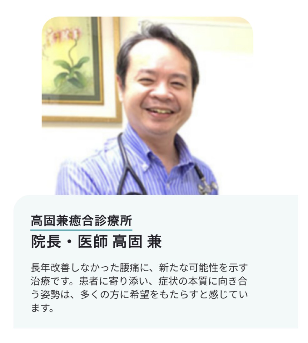 高固兼癒合診療所 院長・医師 高固兼の推薦「長年改善しなかった腰痛に、新たな可能性を示す治療です。患者に寄り添い、症状の本質に向き合う姿勢は、多くの方に希望をもたらすと感じています。」